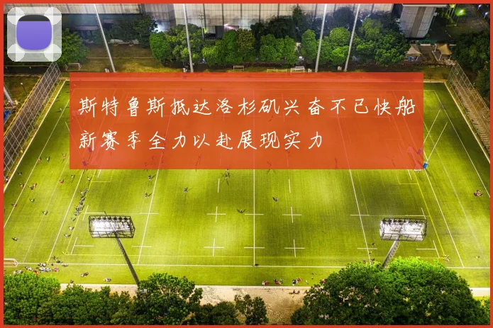 斯特鲁斯抵达洛杉矶兴奋不已快船新赛季全力以赴展现实力